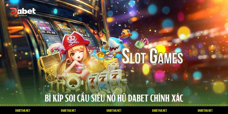 Bí kíp soi cầu siêu nổ hũ DABET chính xác