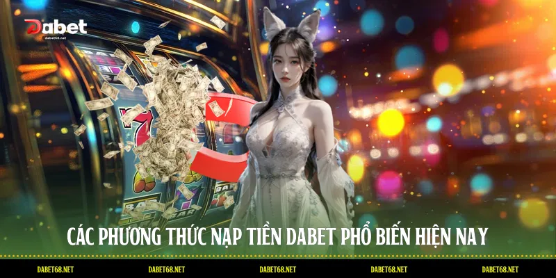 Các phương thức nạp tiền DABET phổ biến hiện nay