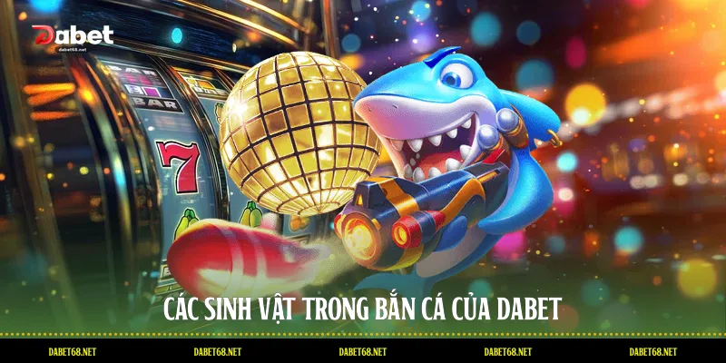 Các sinh vật trong bắn cá của DABET