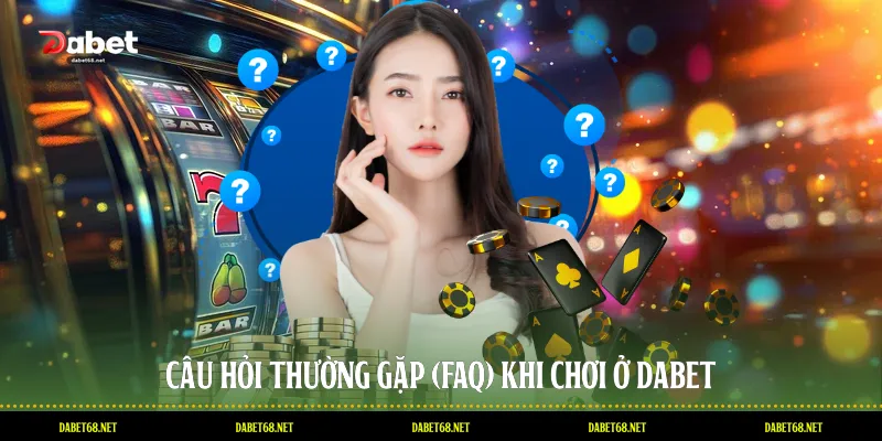 Câu hỏi thường gặp (FAQ) khi chơi ở DABET