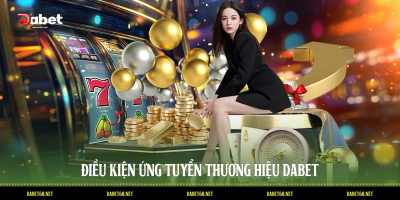 Điều kiện ứng tuyển thương hiệu DABET