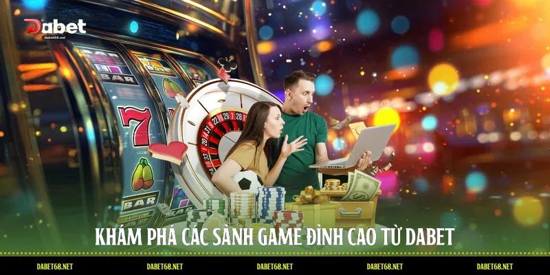 Khám phá các sảnh game đỉnh cao từ DABET
