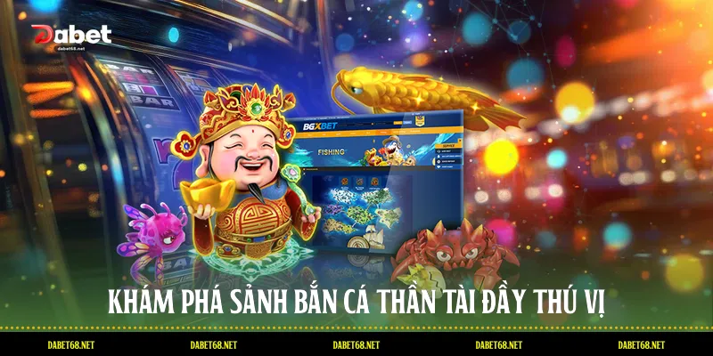 Khám phá sảnh Bắn cá thần tài đầy thú vị