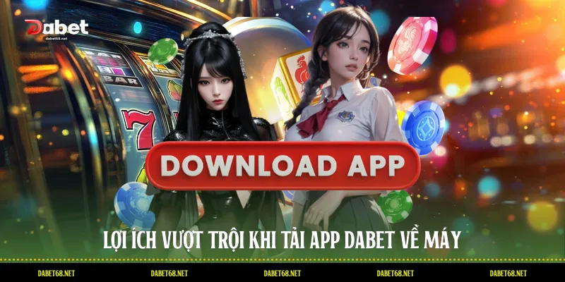 Lợi ích vượt trội khi tải app DABET về máy