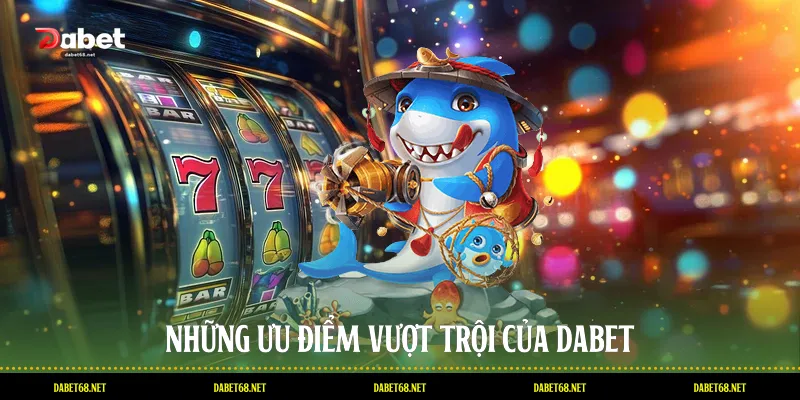 Những ưu điểm vượt trội của DABET