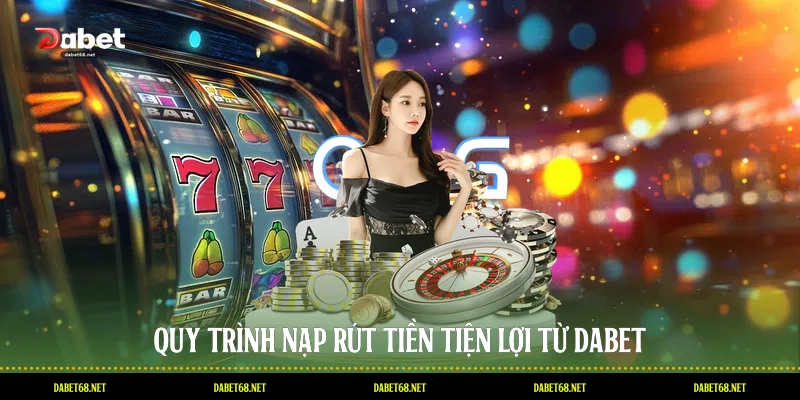 Quy trình nạp rút tiền tiện lợi từ DABET