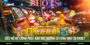 Siêu Nổ Hũ Chinh Phục Kho Báu Khổng Lồ Cùng Nhà Cái DABET