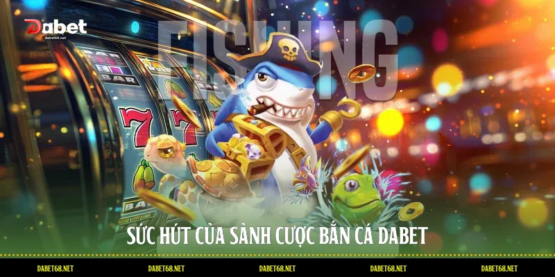 Sức hút của sảnh cược bắn cá DABET