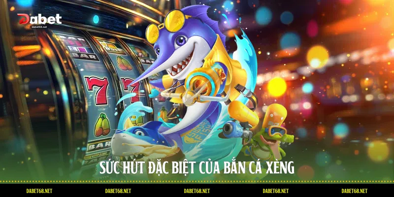 Sức hút đặc biệt của bắn cá xèng