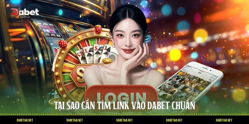 Tại sao cần tìm link vào DABET chuẩn