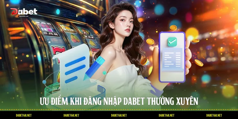 Ưu điểm khi đăng nhập DABET thường xuyên
