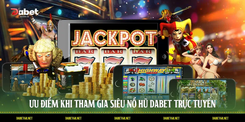 Ưu điểm khi tham gia siêu nổ hũ DABET trực tuyến