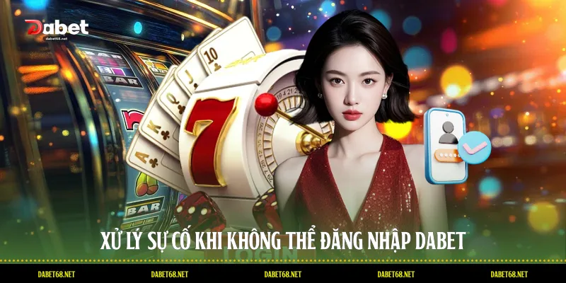 Xử lý sự cố khi không thể đăng nhập DABET